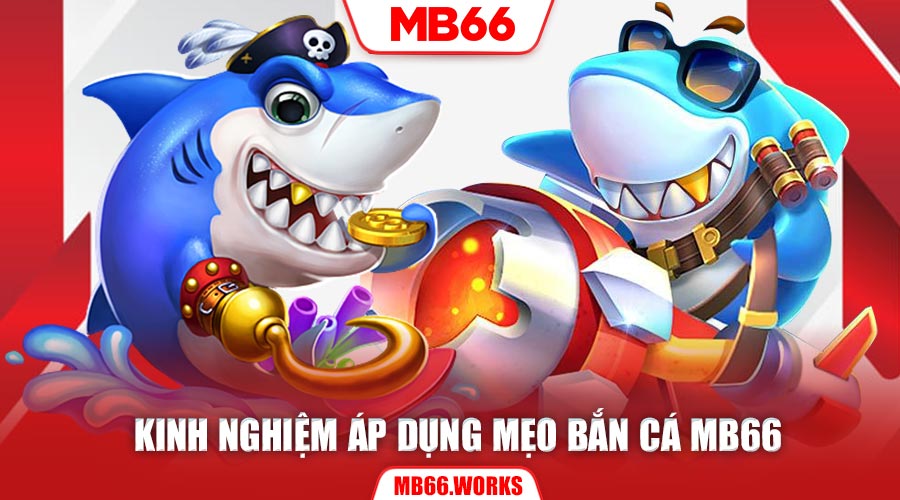 Kinh nghiệm hữu ích giúp bạn áp dụng mẹo bắn cá Mb66 thành công